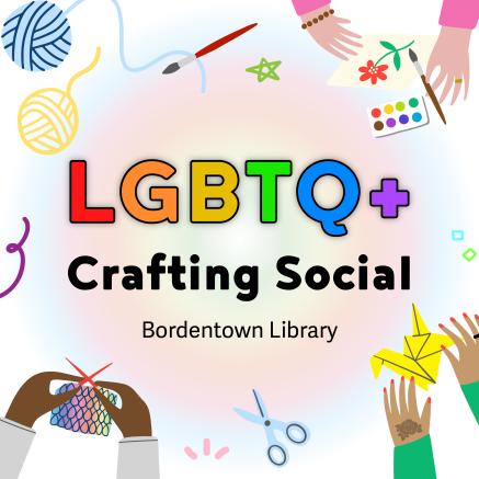 Square design of graphic elements, hands holding crafting materials, reads LGBTQ+ Crafting Social at the Bordentown Library