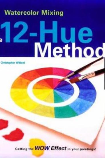 Watercolor Mixing: The 12-Hue Method by Christopher Willard
