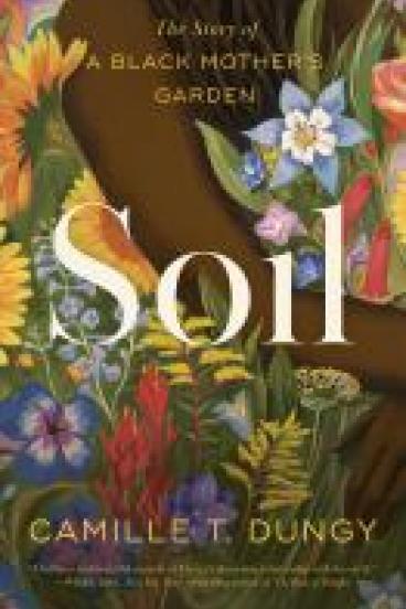 book cover for Soil, featuring a richly colored illustration of a black woman's arms amidst a mass of flowers and greenery.  Her arms hug around some of the flowers, but other plants fill up the image around her.  A glimpse of her locks shows at the top of the image.